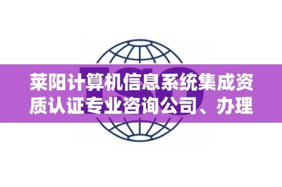 莱阳计算机信息系统集成资质认证咨询指南 如何找到专业服务与联系方式